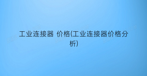 “工业连接器 价格(工业连接器价格分析)